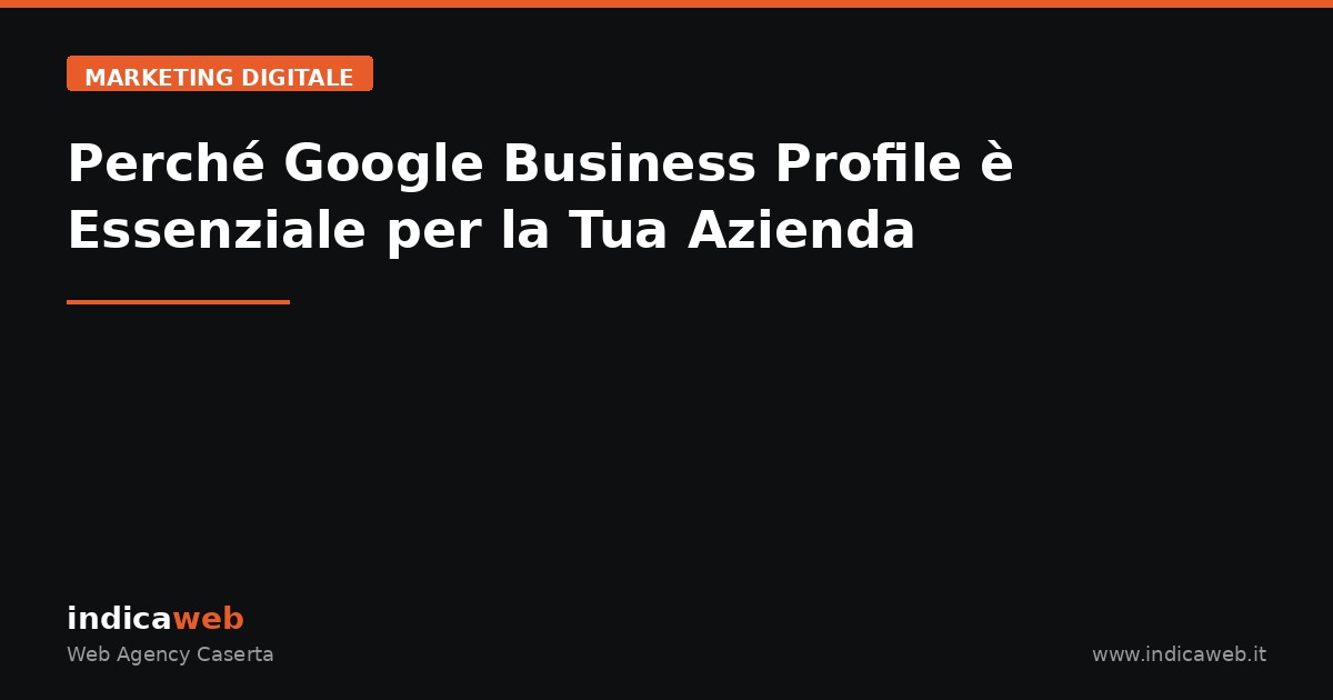 Perché Google Business Profile è Essenziale per la Tua Azienda